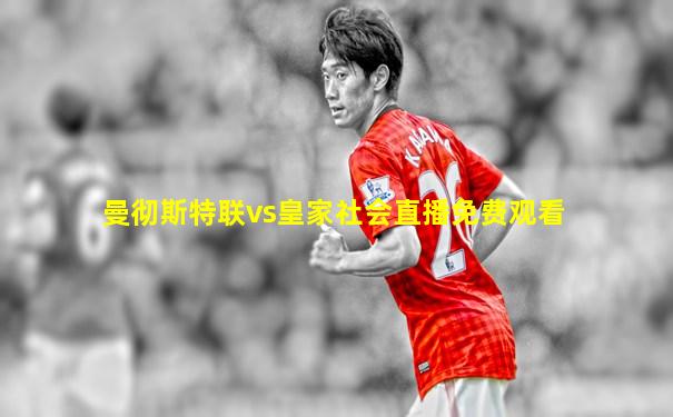 曼彻斯特联vs皇家社会直播免费观看