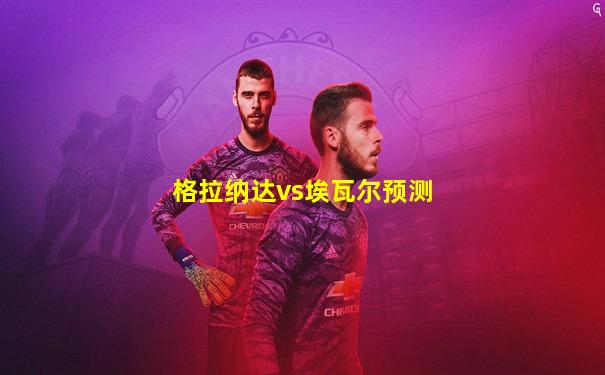 格拉纳达vs埃瓦尔预测