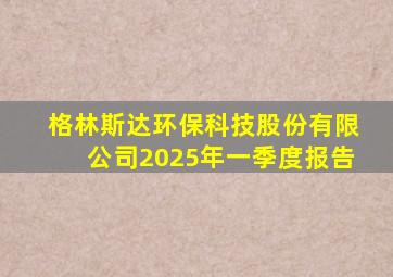 格林斯达环保科技股份有限公司2025年一季度报告