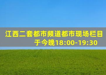 江西二套都市频道都市现场栏目于今晚18:00-19:30