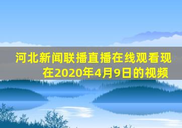 河北新闻联播直播在线观看现在2020年4月9日的视频