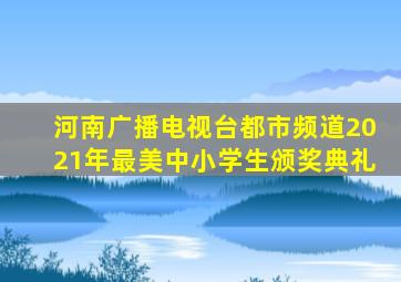 河南广播电视台都市频道2021年最美中小学生颁奖典礼