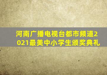 河南广播电视台都市频道2021最美中小学生颁奖典礼