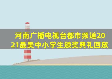 河南广播电视台都市频道2021最美中小学生颁奖典礼回放