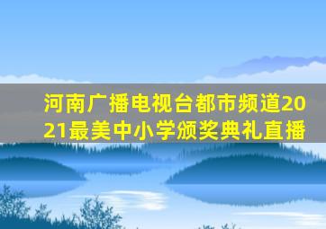 河南广播电视台都市频道2021最美中小学颁奖典礼直播