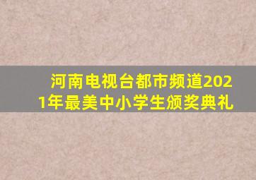 河南电视台都市频道2021年最美中小学生颁奖典礼