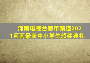 河南电视台都市频道2021河南最美中小学生颁奖典礼
