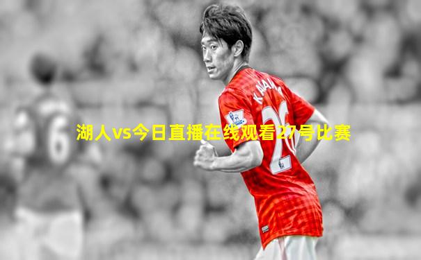 湖人vs今日直播在线观看27号比赛