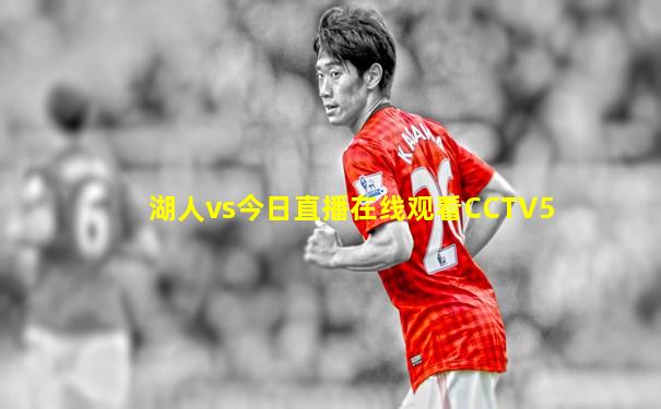 湖人vs今日直播在线观看CCTV5