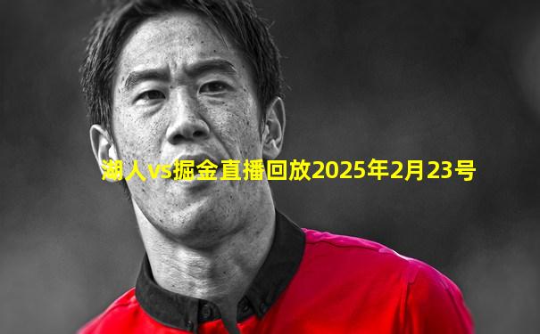 湖人vs掘金直播回放2025年2月23号