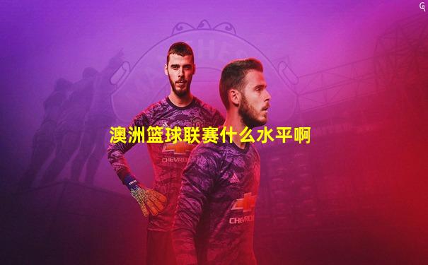 澳洲篮球联赛什么水平啊