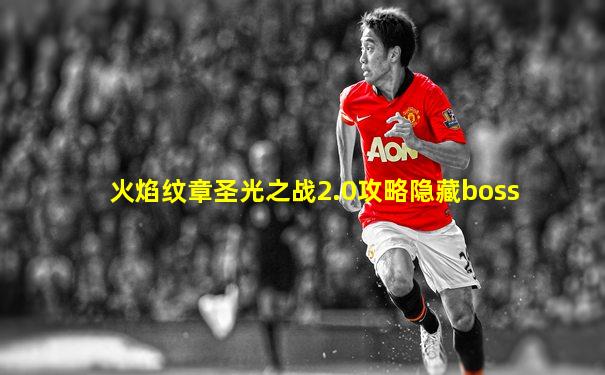 火焰纹章圣光之战2.0攻略隐藏boss