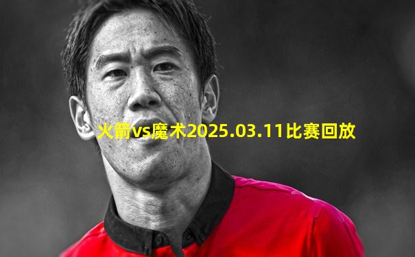 火箭vs魔术2025.03.11比赛回放