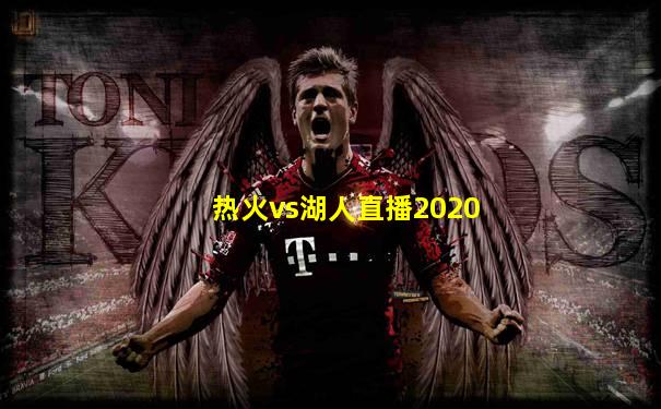 热火vs湖人直播2020