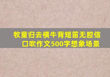 牧童归去横牛背短笛无腔信口吹作文500字想象场景