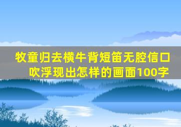 牧童归去横牛背短笛无腔信口吹浮现出怎样的画面100字