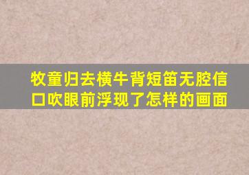 牧童归去横牛背短笛无腔信口吹眼前浮现了怎样的画面