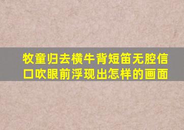 牧童归去横牛背短笛无腔信口吹眼前浮现出怎样的画面