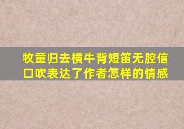 牧童归去横牛背短笛无腔信口吹表达了作者怎样的情感