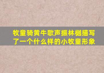 牧童骑黄牛歌声振林樾描写了一个什么样的小牧童形象