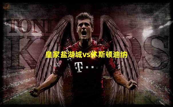 皇家盐湖城vs休斯顿迪纳