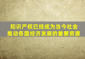 知识产权已经成为当今社会推动各国经济发展的重要资源