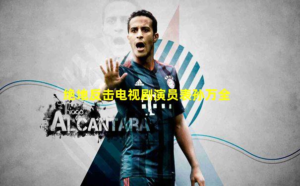 绝地反击电视剧演员表孙万全