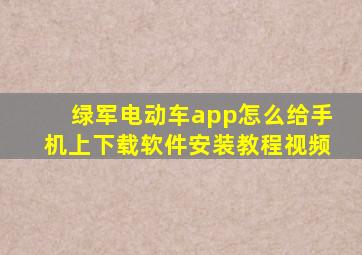 绿军电动车app怎么给手机上下载软件安装教程视频