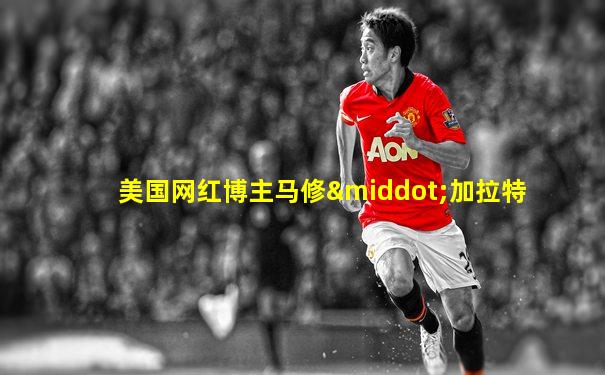 美国网红博主马修·加拉特