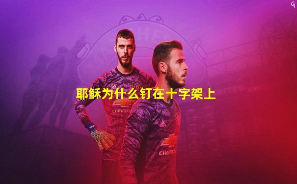 耶稣为什么钉在十字架上
