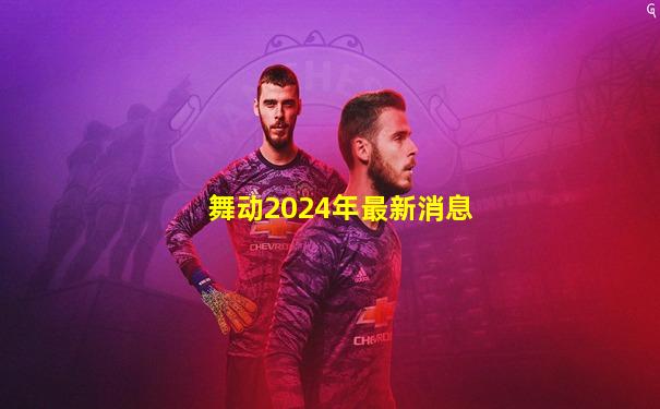 舞动2024年最新消息
