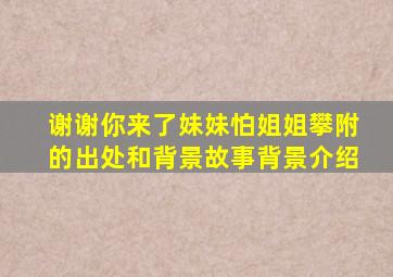 谢谢你来了妹妹怕姐姐攀附的出处和背景故事背景介绍