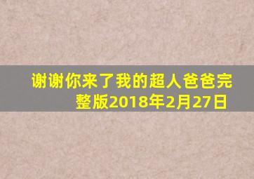 谢谢你来了我的超人爸爸完整版2018年2月27日