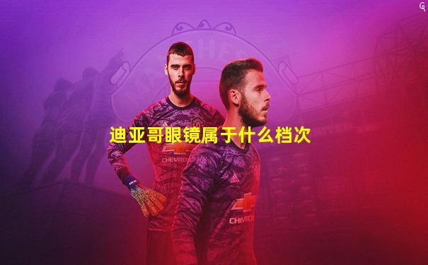 迪亚哥眼镜属于什么档次