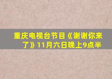 重庆电视台节目《谢谢你来了》11月六日晚上9点半
