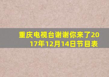 重庆电视台谢谢你来了2017年12月14日节目表