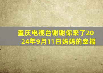 重庆电视台谢谢你来了2024年9月11日妈妈的幸福