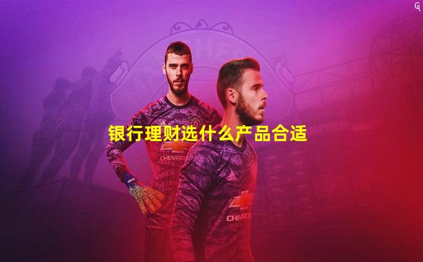 银行理财选什么产品合适