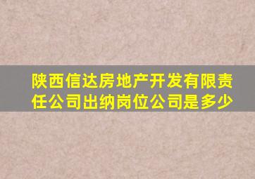 陕西信达房地产开发有限责任公司出纳岗位公司是多少