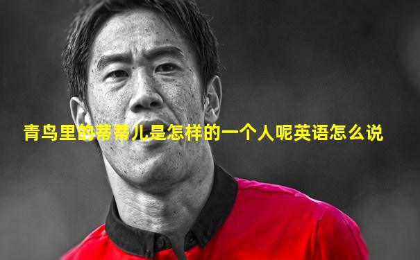 青鸟里的蒂蒂儿是怎样的一个人呢英语怎么说