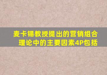 麦卡锡教授提出的营销组合理论中的主要因素4P包括