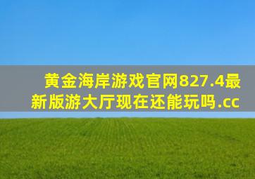 黄金海岸游戏官网827.4最新版游大厅现在还能玩吗.cc